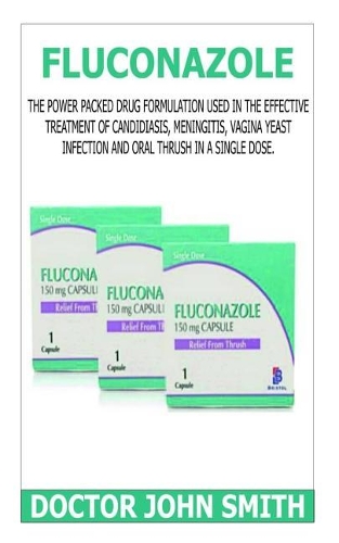 Fluconazole: The Power Packed Drug Formulation Used in the Effective Treatment of Candidiasis, Meningitis, Vagina Yeast Infection and Oral Thrush in a Single Dos