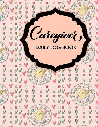 Caregiver Daily Log Book: (111 Caregiver Daily Log Book)