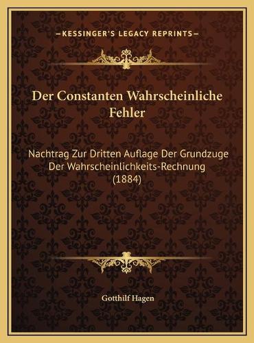 Der Constanten Wahrscheinliche Fehler: Nachtrag Zur Dritten Auflage Der Grundzuge Der Wahrscheinlichkeits-Rechnung (1884)