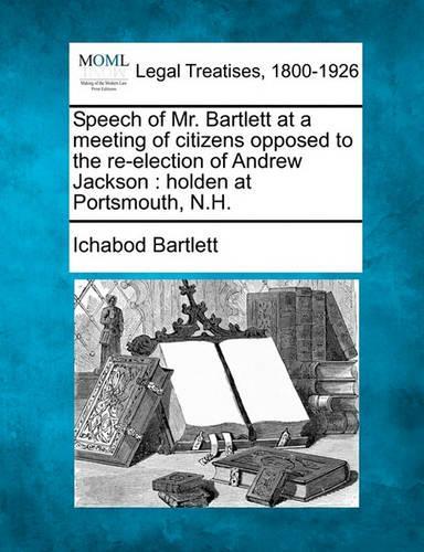 Speech of Mr. Bartlett at a Meeting of Citizens Opposed to the Re-Election of Andrew Jackson: Holden at Portsmouth, N.H.