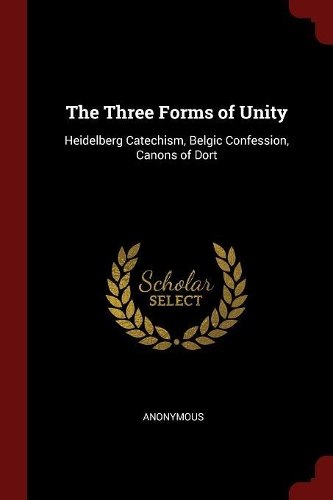 The Three Forms of Unity: Heidelberg Catechism, Belgic Confession, Canons of Dort