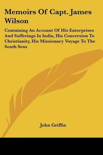 Memoirs Of Capt. James Wilson: Containing An Account Of His Enterprises And Sufferings In India, His Conversion To Christianity, His Missionary Voyage To The South Seas