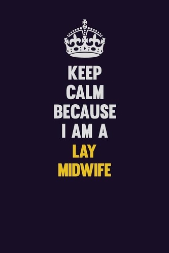 Keep Calm Because I Am A Lay midwife: Motivational and inspirational career blank lined gift notebook with matte finish