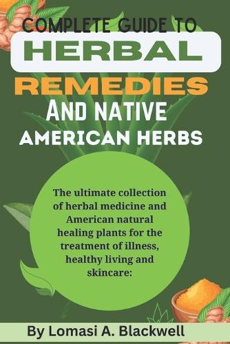 Complete guide to Herbal Remedies and native American herbs: : The ultimate collection of herbal medicine and American natural healing plants for the treatment of illness, healthy living and skincare