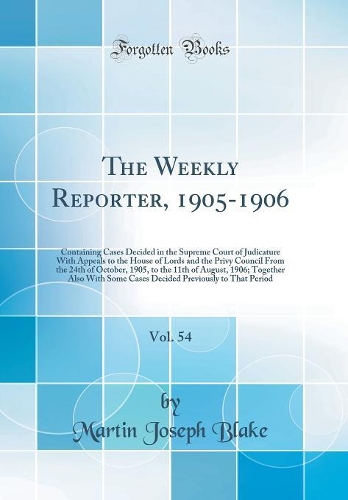 The Weekly Reporter, 1905-1906, Vol. 54: Containing Cases Decided in the Supreme Court of Judicature With Appeals to the House of Lords and the Privy Council From the 24th of October, 1905, to the 11th of August, 1906; Together Also With Some Cases