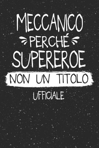 Meccanico Perché Supereroe Non Un Titolo Ufficiale: Mestiere Lavoro Professione Idea Libro Regalo Taccuino Journal Blocco Quaderno Agendina Diario Giornale Per Uomo - 120 Pagine Griglia Punti (Dot Gri