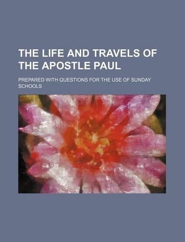 The Life and Travels of the Apostle Paul; Prepared with Questions for the Use of Sunday Schools