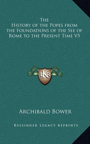 The History of the Popes from the Foundations of the See of Rome to the Present Time V5