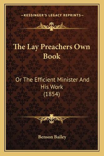 The Lay Preachers Own Book: Or The Efficient Minister And His Work (1854)