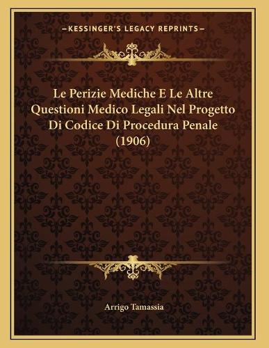 Le Perizie Mediche E Le Altre Questioni Medico Legali Nel Progetto Di Codice Di Procedura Penale (1906)