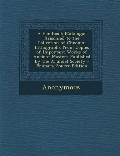 A Handbook (Catalogue Raisonne) to the Collection of Chromo-Lithographs from Copies of Important Works of Ancient Masters Published by the Arundel Society