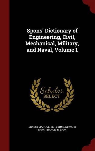 Spons' Dictionary of Engineering, Civil, Mechanical, Military, and Naval, Volume 1