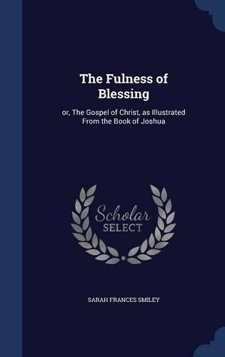 The Fulness of Blessing: or, The Gospel of Christ, as Illustrated From the Book of Joshua