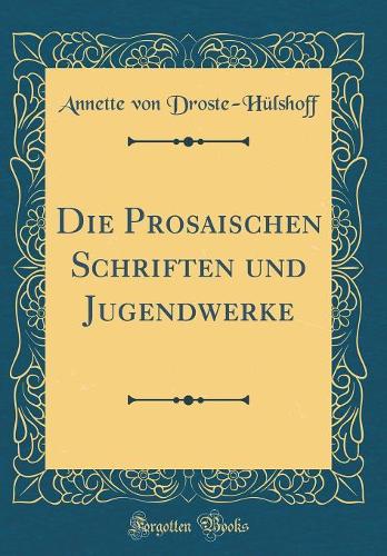 Die Prosaischen Schriften Und Jugendwerke (Classic Reprint)