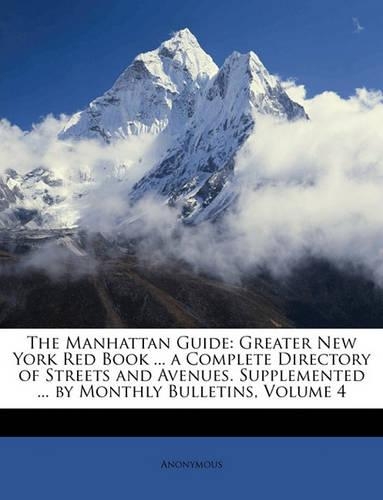 The Manhattan Guide: Greater New York Red Book ... a Complete Directory of Streets and Avenues. Supplemented ... by Monthly Bulletins, Volume 4