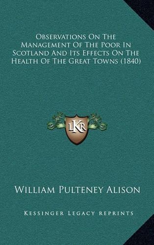 Observations on the Management of the Poor in Scotland and Its Effects on the Health of the Great Towns (1840)