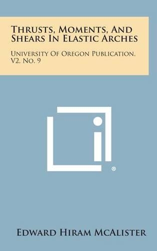 Thrusts, Moments, and Shears in Elastic Arches: University of Oregon Publication, V2, No. 9