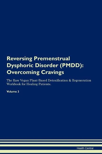 Reversing Premenstrual Dysphoric Disorder (PMDD): Overcoming Cravings The Raw Vegan Plant-Based Detoxification & Regeneration Workbook for Healing Patients.Volume 3