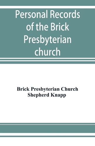 Personal records of the Brick Presbyterian church in the city of New York, 1809-1908, including births, baptisms, marriages, admissions to membership, dismissions, deaths, etc., arranged in alphabetical order