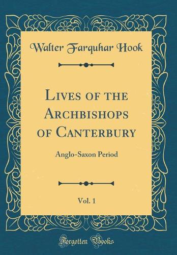 Lives of the Archbishops of Canterbury, Vol. 1: Anglo-Saxon Period (Classic Reprint)