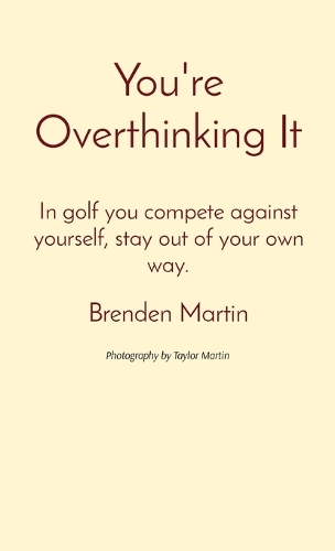 You're Overthinking It: In golf you compete against yourself, stay out of your own way.