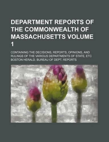 Department Reports of the Commonwealth of Massachusetts Volume 1; Containing the Decisions, Reports, Opinions, and Rulings of the Various Departments of State, Etc