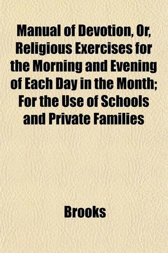 Manual of Devotion, Or, Religious Exercises for the Morning and Evening of Each Day in the Month; For the Use of Schools and Private Families