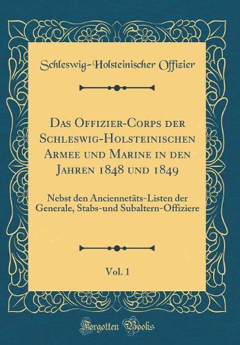 Das Offizier-Corps der Schleswig-Holsteinischen Armee und Marine in den Jahren 1848 und 1849, Vol. 1: Nebst den Anciennetäts-Listen der Generale, Stabs-und Subaltern-Offiziere (Classic Reprint)