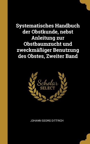 Systematisches Handbuch der Obstkunde, nebst Anleitung zur Obstbaumzucht und zweckmäßiger Benutzung des Obstes, Zweiter Band
