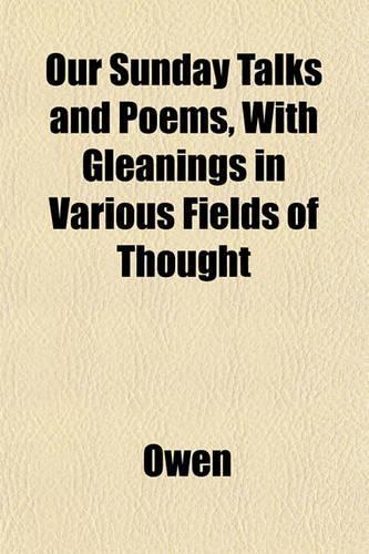 Our Sunday Talks and Poems, with Gleanings in Various Fields of Thought