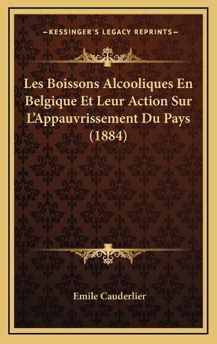Les Boissons Alcooliques En Belgique Et Leur Action Sur L'Appauvrissement Du Pays (1884)