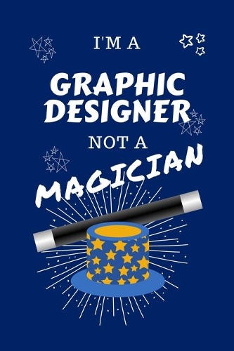 I'm A Graphic Designer Not A Magician: Perfect Gag Gift For A Aerobics Instructor Who Happens To NOT Be A Magician! - Blank Lined Notebook Journal - 100 Pages 6 x 9 Format - Office - Work