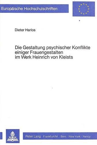 Die Gestaltung Psychischer Konflikte Einiger Frauengestalten Im Werk Heinrich Von Kleists: Alkmene, Die Marquise Von O..., Penthesilea, Kaethchen Von Heilbronn(796 Europaeische Hochschulschriften / European University Studie)