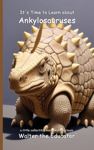 It's Time to Learn about Ankylosauruses: (Walter the Educator's Collectible Early Learning Book)