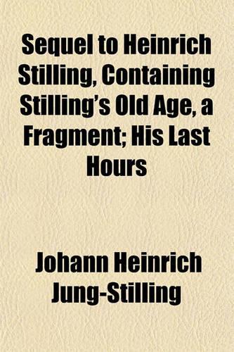 Sequel to Heinrich Stilling, Containing Stilling's Old Age, a Fragment; His Last Hours