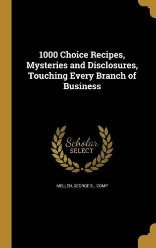 1000 Choice Recipes, Mysteries and Disclosures, Touching Every Branch of Business