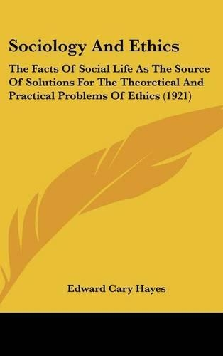 Sociology And Ethics: The Facts Of Social Life As The Source Of Solutions For The Theoretical And Practical Problems Of Ethics (1921)