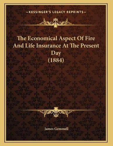 The Economical Aspect Of Fire And Life Insurance At The Present Day (1884)