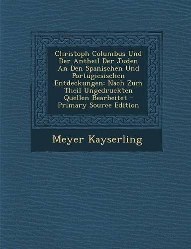 Christoph Columbus Und Der Antheil Der Juden an Den Spanischen Und Portugiesischen Entdeckungen