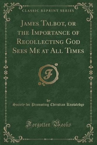 James Talbot, or the Importance of Recollecting God Sees Me at All Times (Classic Reprint)