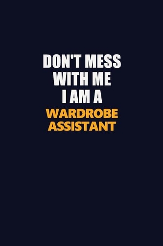 Don't Mess With Me I Am A Wardrobe Assistant: Career journal, notebook and writing journal for encouraging men, women and kids. A framework for building your career.
