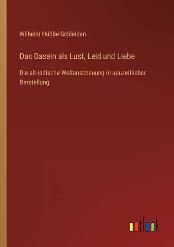 Das Dasein als Lust, Leid und Liebe: Die alt-indische Weltanschauung in neuzeitlicher Darstellung