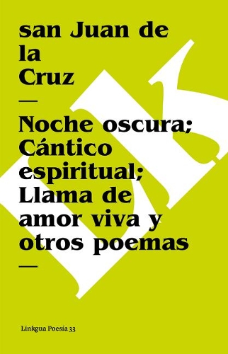 Noche Oscura; Cántico Espiritual; Llama de Amor Viva Y Otros Poemas