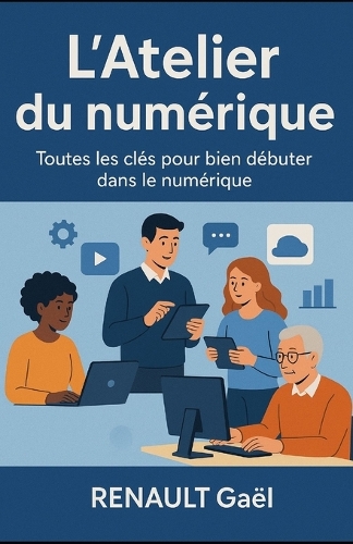 L'Atelier du numérique: Toutes les clés pour bien débuter dans le numérique