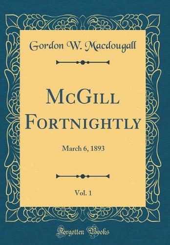 McGill Fortnightly, Vol. 1: March 6, 1893 (Classic Reprint)