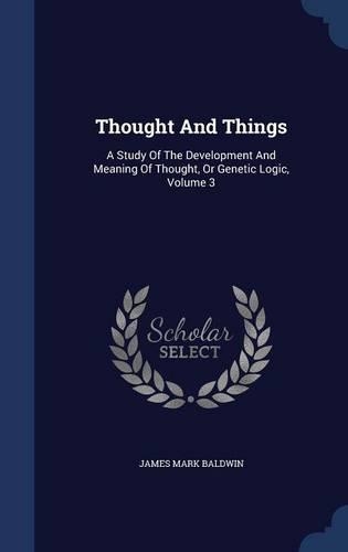 Thought And Things: A Study Of The Development And Meaning Of Thought, Or Genetic Logic, Volume 3