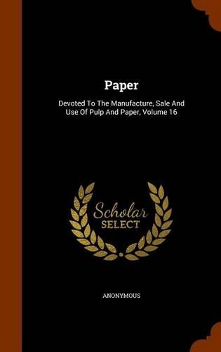 Paper: Devoted To The Manufacture, Sale And Use Of Pulp And Paper, Volume 16