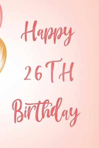Happy 26th Birthday: 26th Birthday Gift / Birthday Journal / Notebook / Unique Birthday Card Alternative Quote