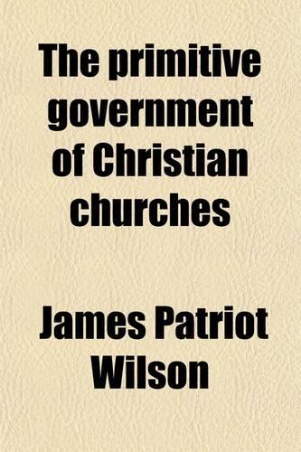 The Primitive Government of Christian Churches