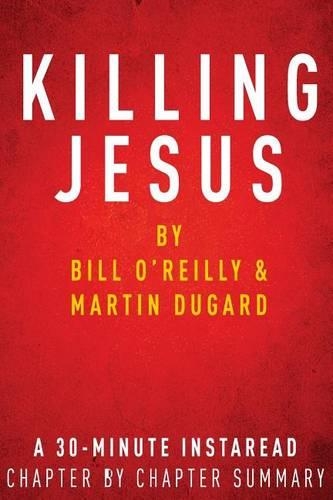 Killing Jesus: By Bill O'Reilly & Martin Dugard: A 30-Minute Chapter-By-Chapter Summary